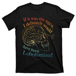 If It Was The 1950s I Definitely Would Have Been Lobotomized T-Shirt