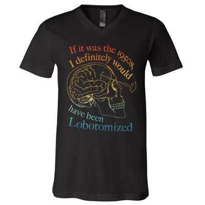 If It Was The 1950s I Definitely Would Have Been Lobotomized V-Neck T-Shirt