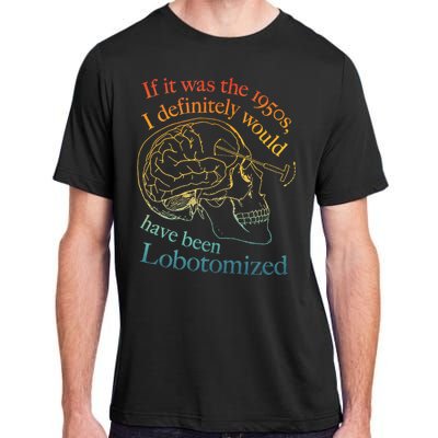 If It Was The 1950s I Definitely Would Have Been Lobotomized Adult ChromaSoft Performance T-Shirt