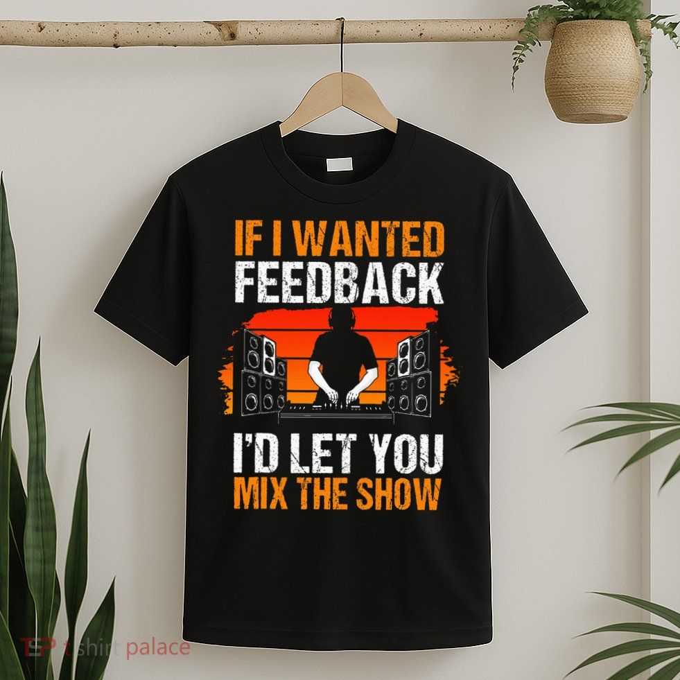 If I Wanted Feedback ID Let You Mix The Show Sound Engineer T-Shirt