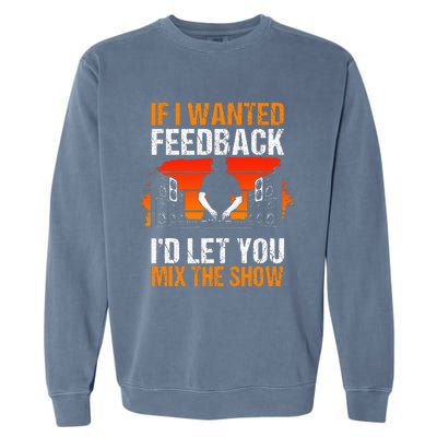 If I Wanted Feedback ID Let You Mix The Show Sound Engineer Garment-Dyed Sweatshirt