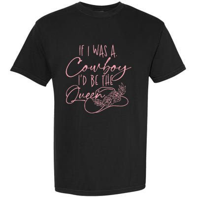 If I Was A Cowboy ID Be The Queen Garment-Dyed Heavyweight T-Shirt