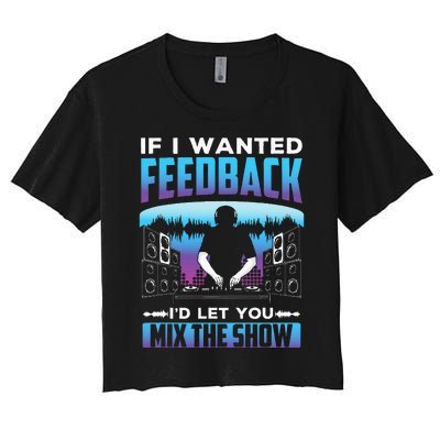 If I Wanted Feedback ID Let You Mix The Show Sound Engineer Women's Crop Top Tee