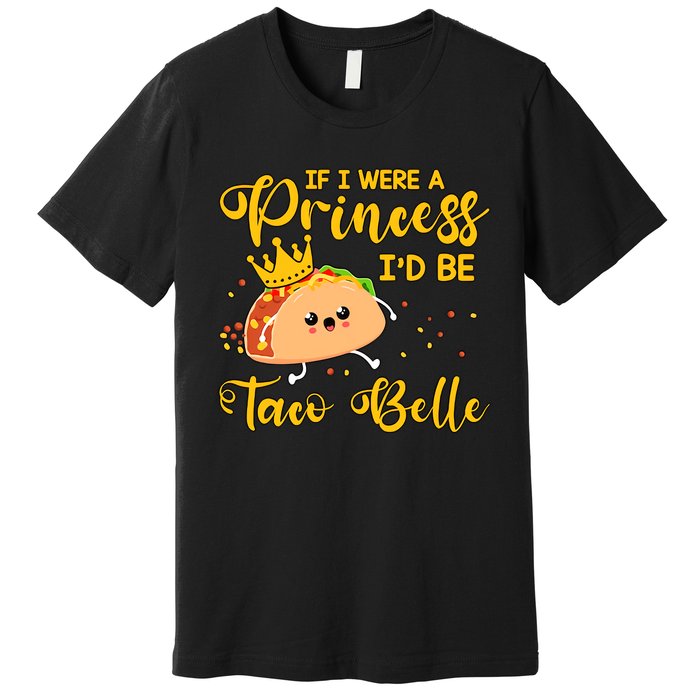 If I Were A Princess I'd Be Taco Belle Princess Gift For Daughter Cute Premium T-Shirt