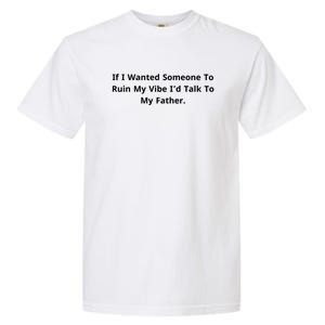 If I Wanted Someone To Ruin My Vibe I’D Talk To My Father Garment-Dyed Heavyweight T-Shirt