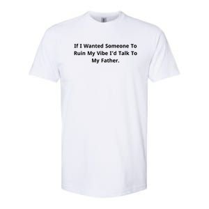 If I Wanted Someone To Ruin My Vibe I’D Talk To My Father Softstyle CVC T-Shirt