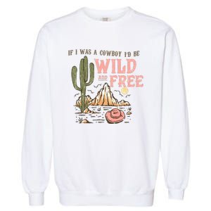 If I Was A Cowboy Wild And Free Garment-Dyed Sweatshirt