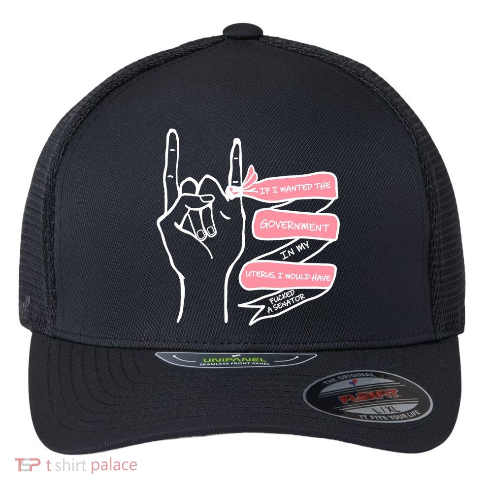 If I Wanted The Government In My Uterus Flexfit Unipanel Trucker Cap