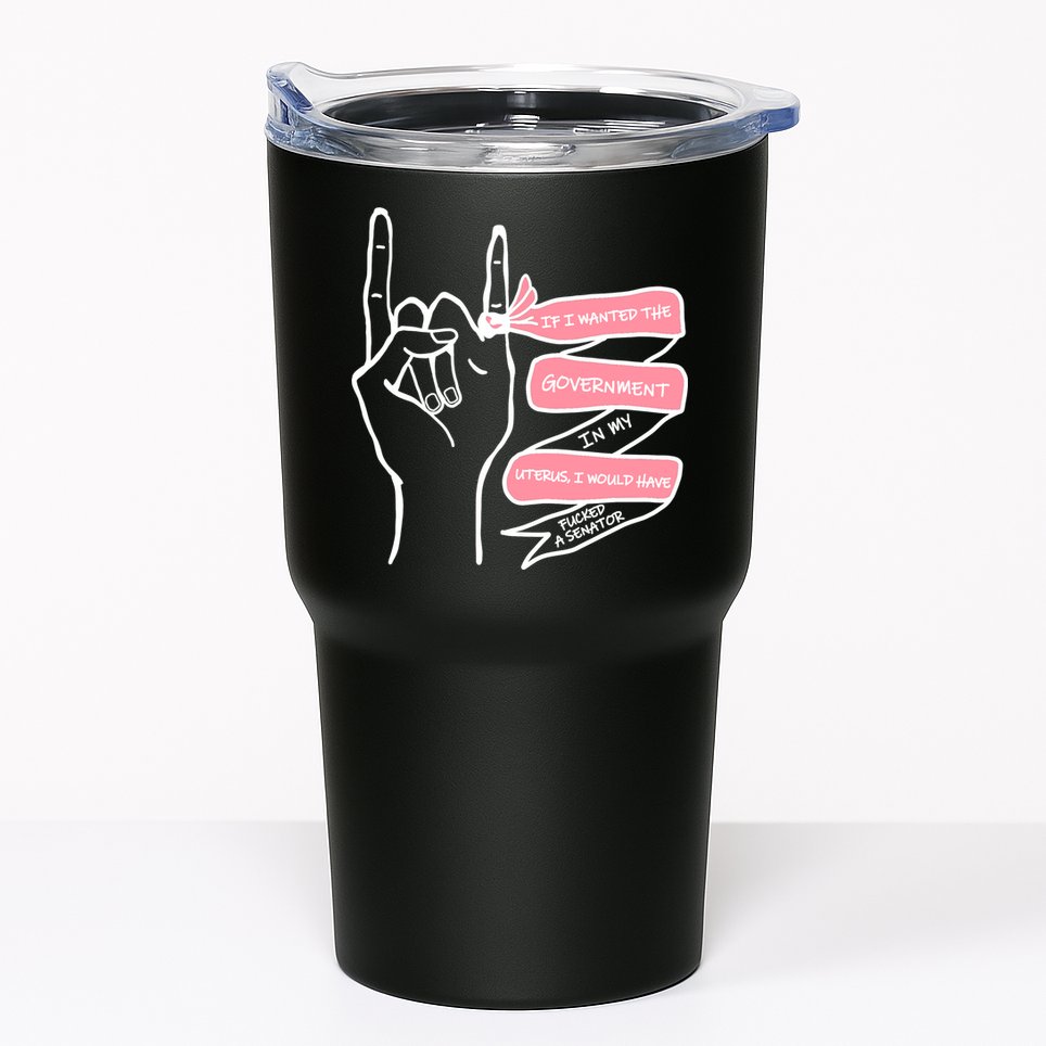 If I Wanted The Government In My Uterus Tumbler