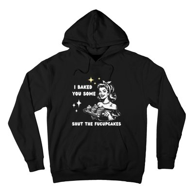 I Just Baked You Some Shut The Fucupcakes Bakers Baking Mom Hoodie