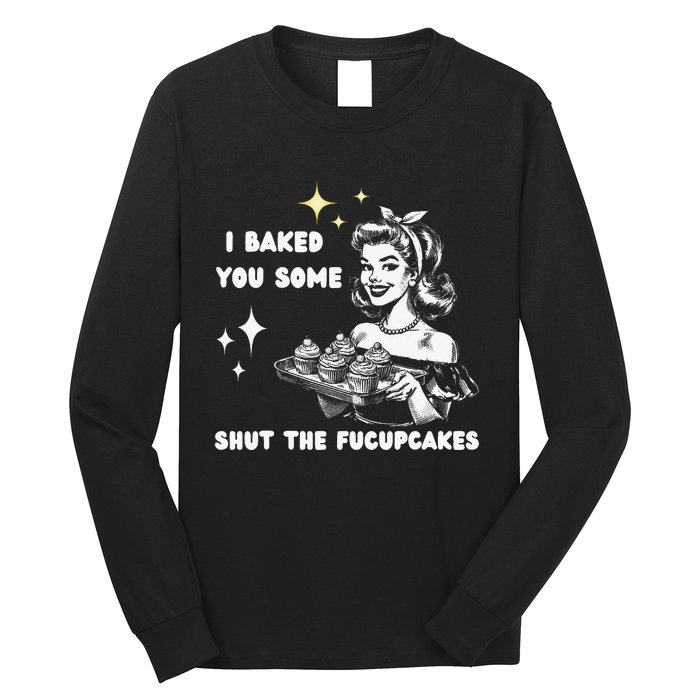 I Just Baked You Some Shut The Fucupcakes Bakers Baking Mom Long Sleeve Shirt