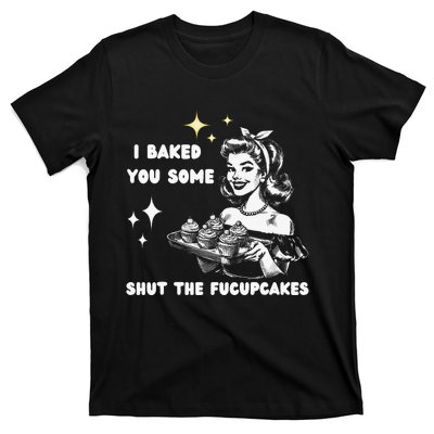 I Just Baked You Some Shut The Fucupcakes Bakers Baking Mom T-Shirt