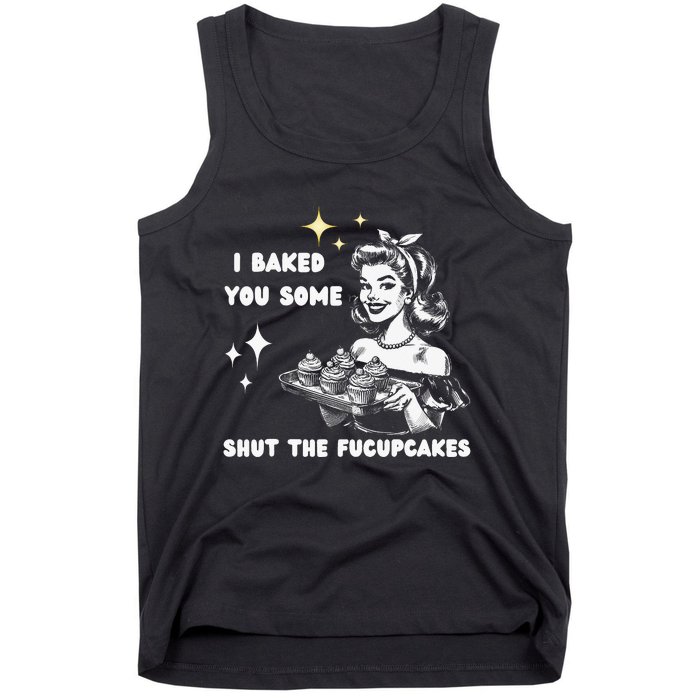 I Just Baked You Some Shut The Fucupcakes Bakers Baking Mom Tank Top