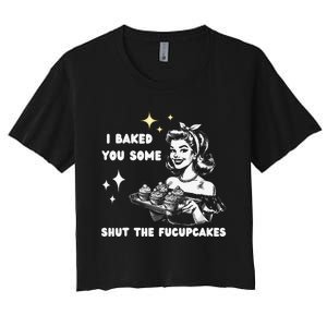 I Just Baked You Some Shut The Fucupcakes Bakers Baking Mom Women's Crop Top Tee