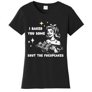 I Just Baked You Some Shut The Fucupcakes Bakers Baking Mom Women's T-Shirt