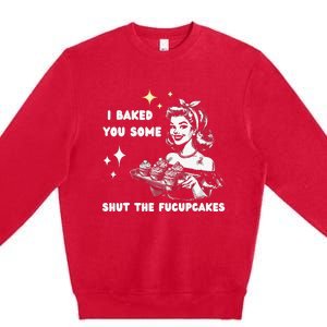 I Just Baked You Some Shut The Fucupcakes Bakers Baking Mom Premium Crewneck Sweatshirt