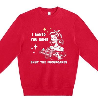 I Just Baked You Some Shut The Fucupcakes Bakers Baking Mom Premium Crewneck Sweatshirt