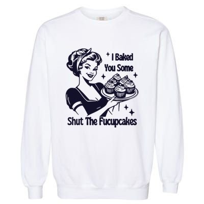 I Just Baked You Some Shut The Fucupcakes Garment-Dyed Sweatshirt