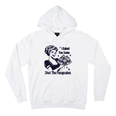 I Just Baked You Some Shut The Fucupcakes Hoodie