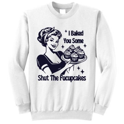 I Just Baked You Some Shut The Fucupcakes Sweatshirt