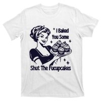 I Just Baked You Some Shut The Fucupcakes T-Shirt