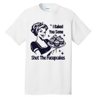 I Just Baked You Some Shut The Fucupcakes Tall T-Shirt