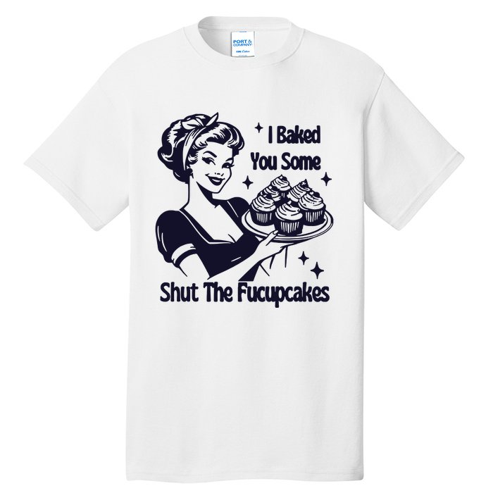 I Just Baked You Some Shut The Fucupcakes Tall T-Shirt