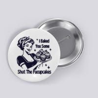 I Just Baked You Some Shut The Fucupcakes Button