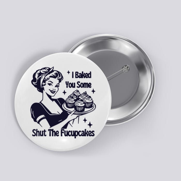 I Just Baked You Some Shut The Fucupcakes Button