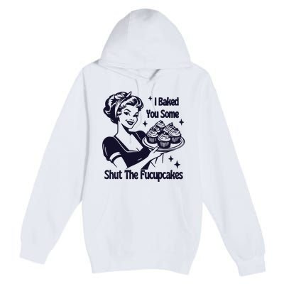 I Just Baked You Some Shut The Fucupcakes Premium Pullover Hoodie