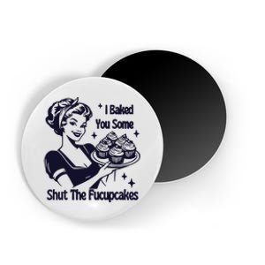 I Just Baked You Some Shut The Fucupcakes Magnet