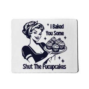 I Just Baked You Some Shut The Fucupcakes Mousepad