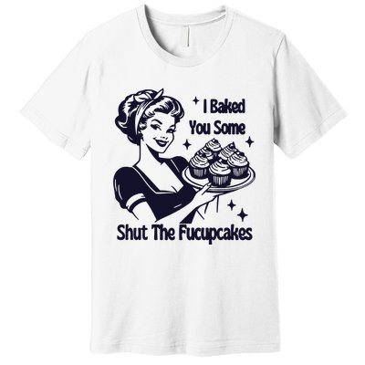 I Just Baked You Some Shut The Fucupcakes Premium T-Shirt