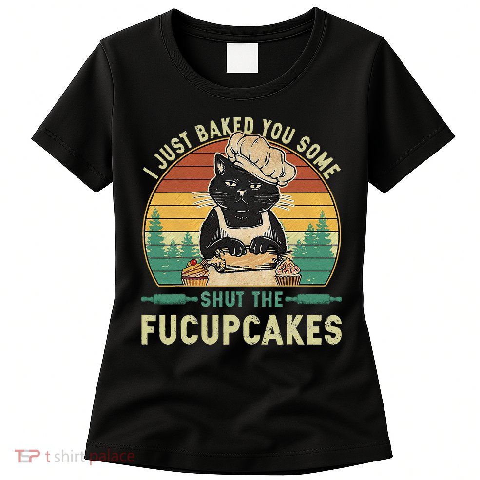 I Just Baked You Some Shut The Fucupcakes Vintage Retro Cat Womens T-Shirt