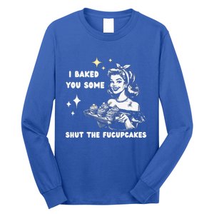 I Just Baked You Some Shut The Fucupcakes Long Sleeve Shirt