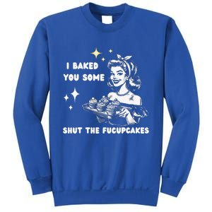 I Just Baked You Some Shut The Fucupcakes Sweatshirt