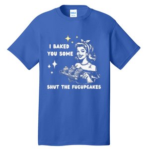 I Just Baked You Some Shut The Fucupcakes Tall T-Shirt