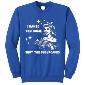 I Just Baked You Some Shut The Fucupcakes Tall Sweatshirt