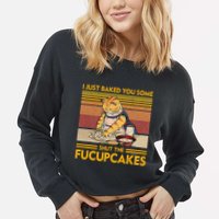 I Just Baked You Some Shut The Fucupcakes Cropped Pullover Crew
