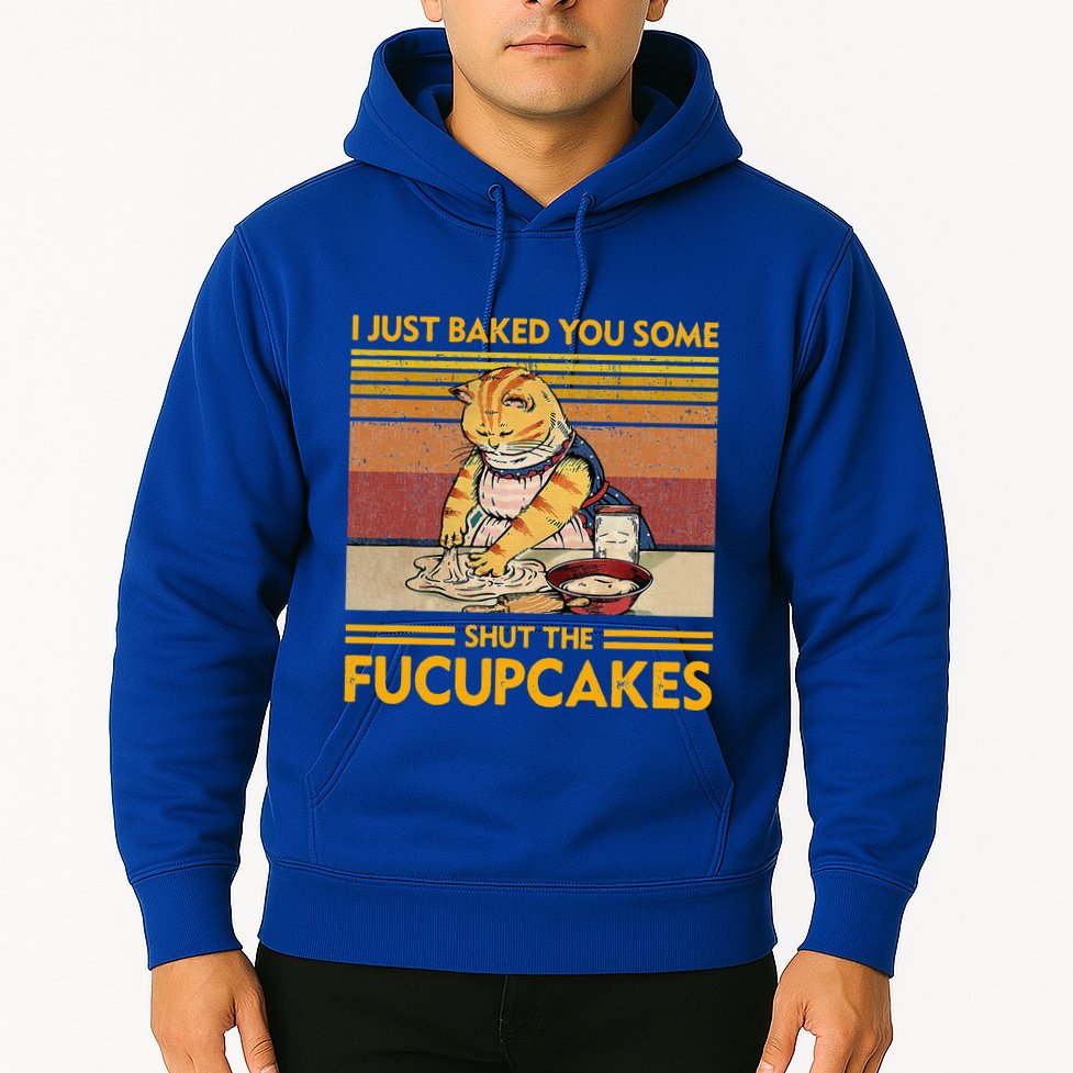 I Just Baked You Some Shut The Fucupcakes Hoodie