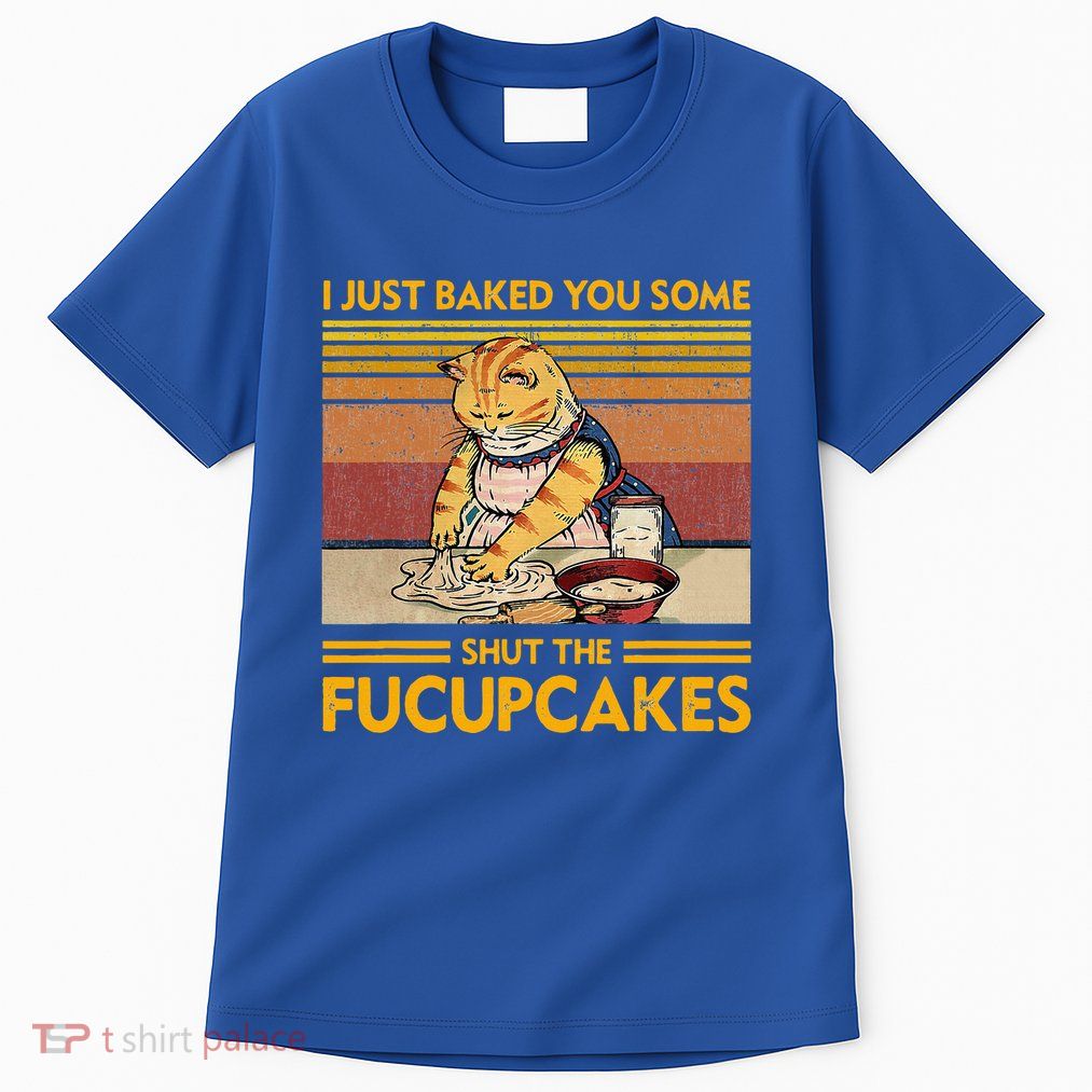 I Just Baked You Some Shut The Fucupcakes Tall T-Shirt