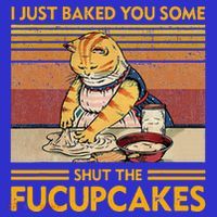 I Just Baked You Some Shut The Fucupcakes Button