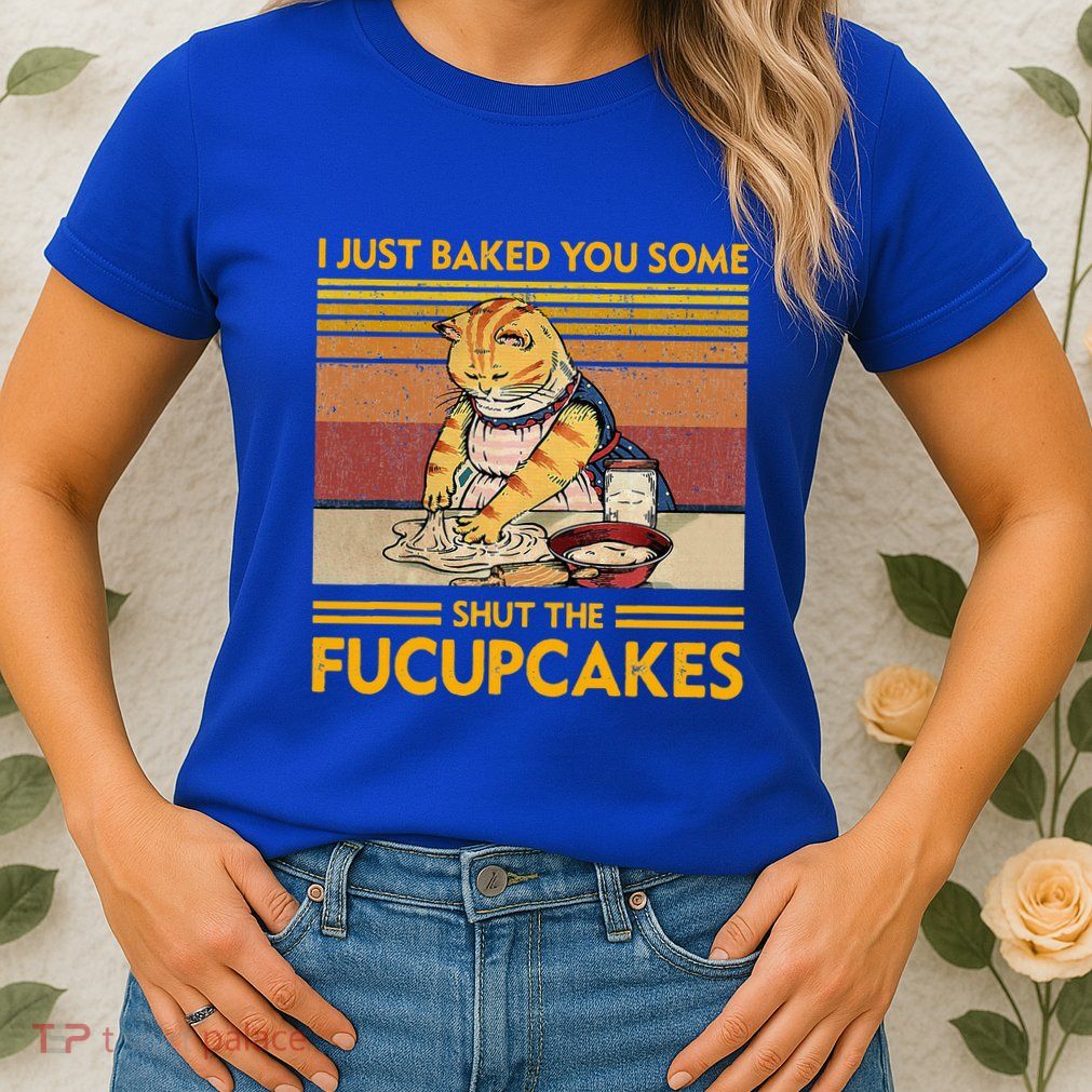 I Just Baked You Some Shut The Fucupcakes Womens T-Shirt