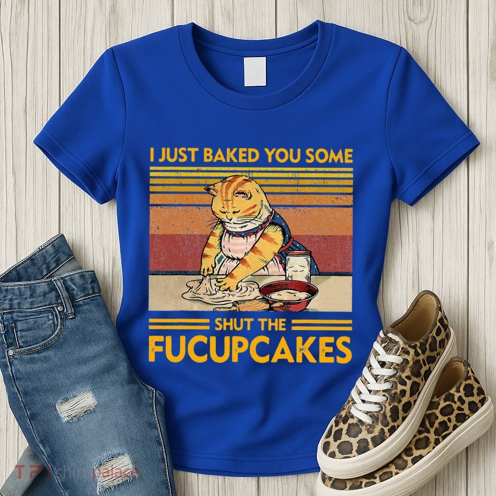 I Just Baked You Some Shut The Fucupcakes Womens T-Shirt