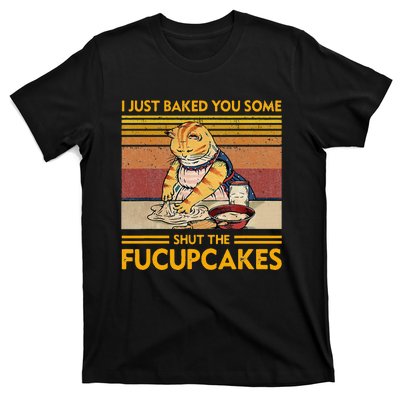 I Just Baked You Some Shut The Fucupcakes T-Shirt