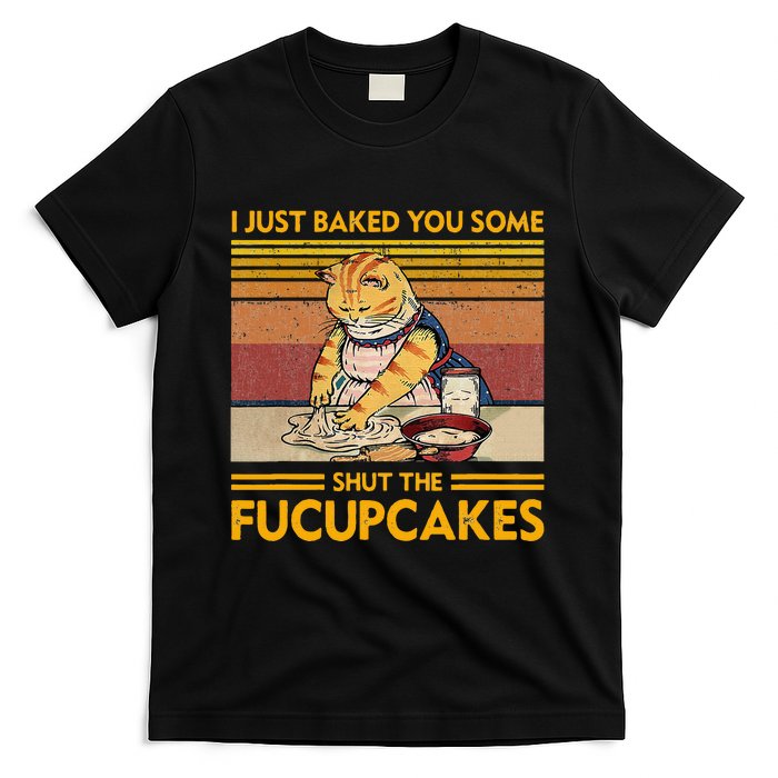 I Just Baked You Some Shut The Fucupcakes T-Shirt