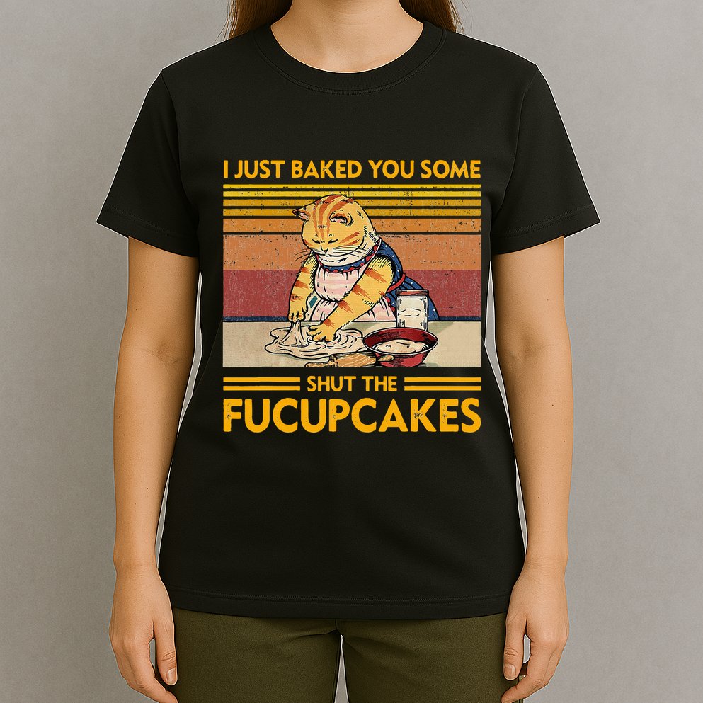 I Just Baked You Some Shut The Fucupcakes T-Shirt