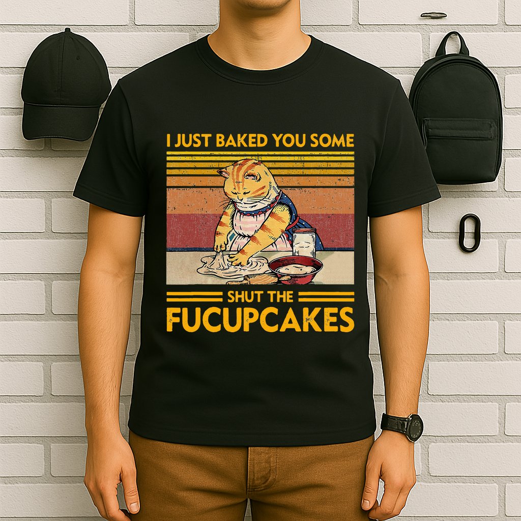 I Just Baked You Some Shut The Fucupcakes T-Shirt