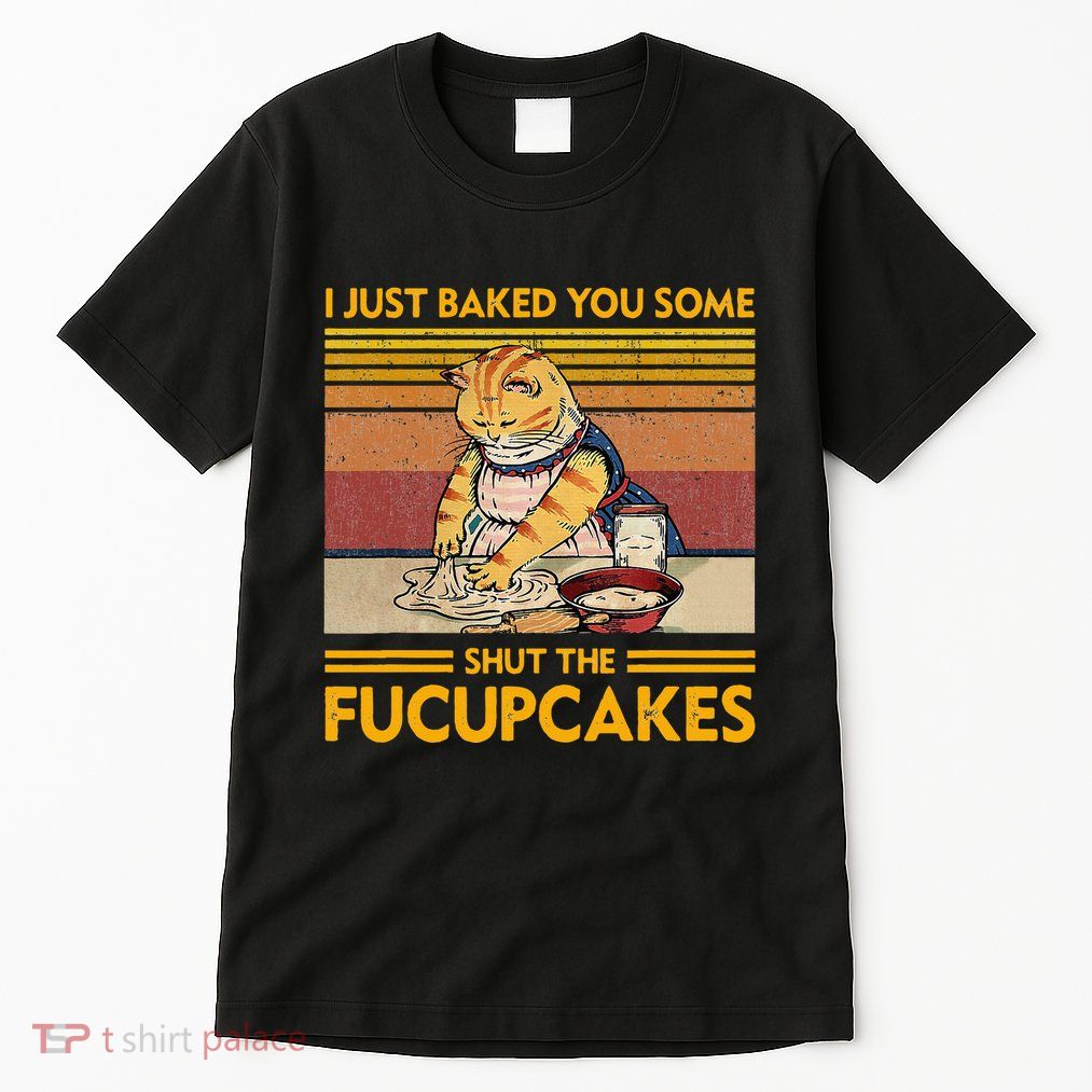 I Just Baked You Some Shut The Fucupcakes Tall T-Shirt