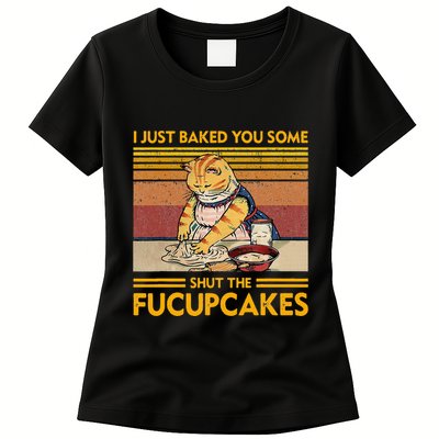 I Just Baked You Some Shut The Fucupcakes Womens T-Shirt
